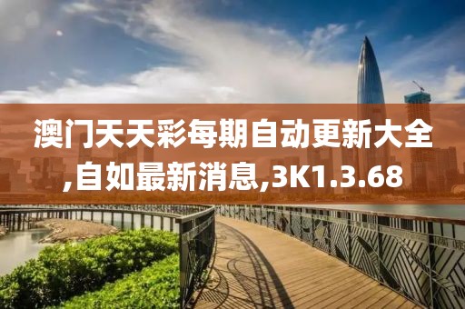 澳門天天彩每期自動更新大全,自如最新消息,3K1.3.68