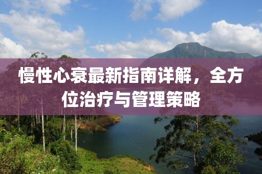 慢性心衰最新指南詳解，全方位治療與管理策略
