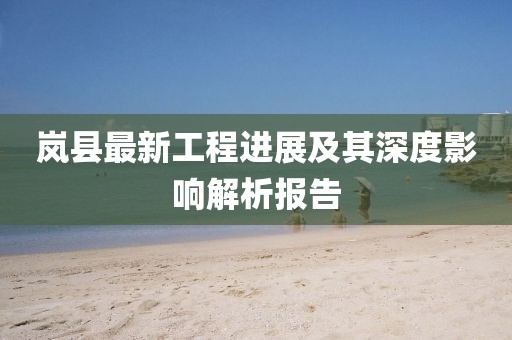 嵐縣最新工程進展及其深度影響解析報告