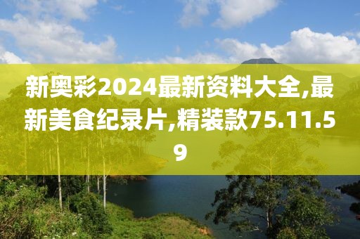 新奧彩2024最新資料大全,最新美食紀錄片,精裝款75.11.59