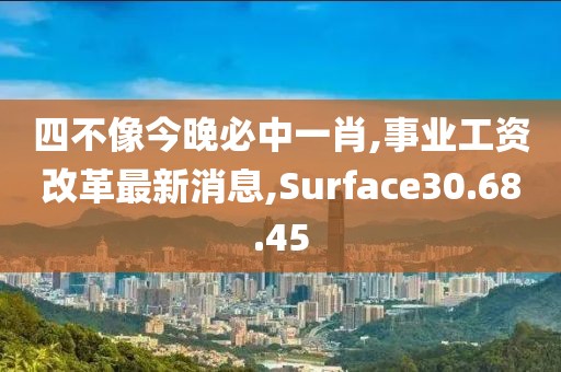 四不像今晚必中一肖,事業工資改革最新消息,Surface30.68.45