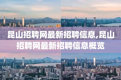 昆山招聘網最新招聘信息,昆山招聘網最新招聘信息概覽