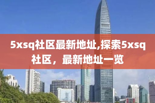5xsq社區最新地址,探索5xsq社區，最新地址一覽