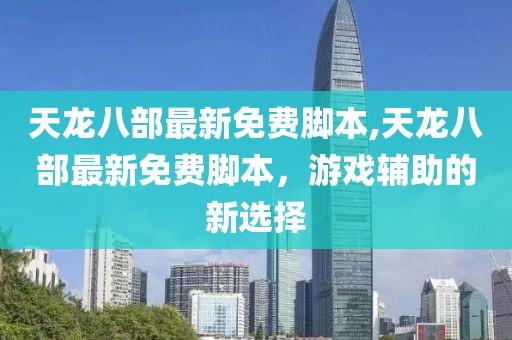 天龍八部最新免費腳本,天龍八部最新免費腳本，游戲輔助的新選擇
