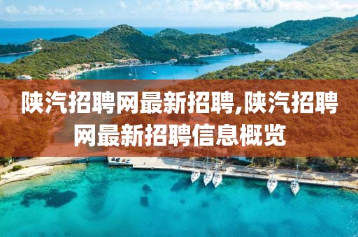 陜汽招聘網最新招聘,陜汽招聘網最新招聘信息概覽