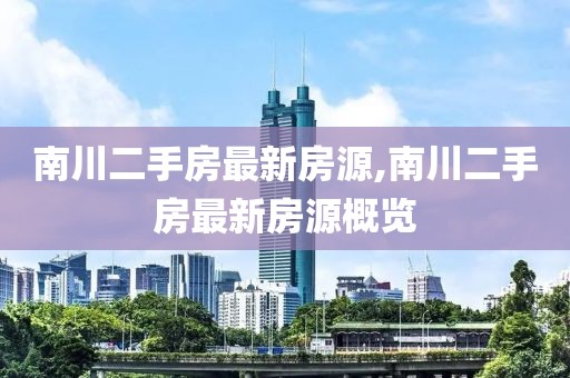 南川二手房最新房源,南川二手房最新房源概覽