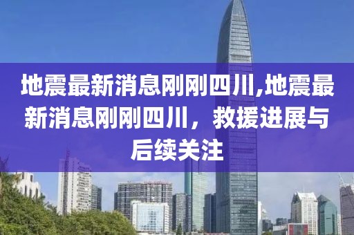 地震最新消息剛剛四川,地震最新消息剛剛四川，救援進展與后續關注