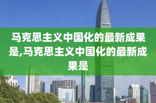 馬克思主義中國化的最新成果是,馬克思主義中國化的最新成果是