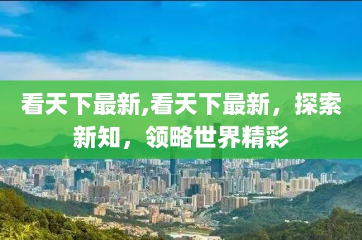 看天下最新,看天下最新，探索新知，領略世界精彩