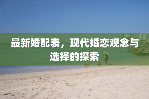 最新婚配表，現代婚戀觀念與選擇的探索