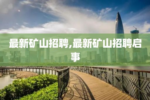 最新礦山招聘,最新礦山招聘啟事
