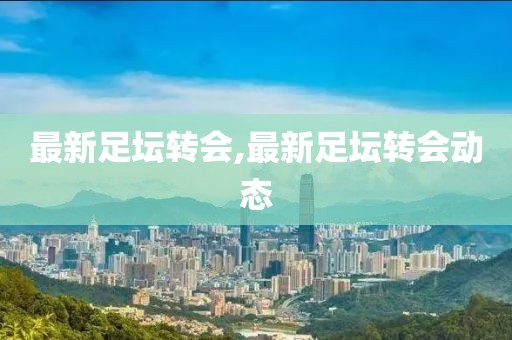 最新足壇轉會,最新足壇轉會動態