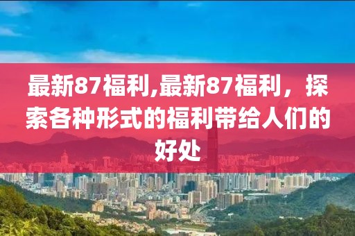 最新87福利,最新87福利，探索各種形式的福利帶給人們的好處