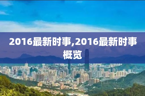 2016最新時事,2016最新時事概覽