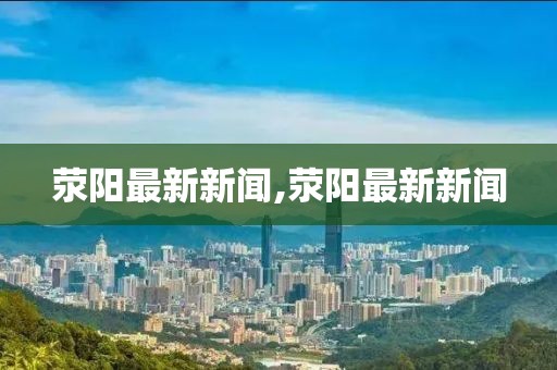 滎陽最新新聞,滎陽最新新聞