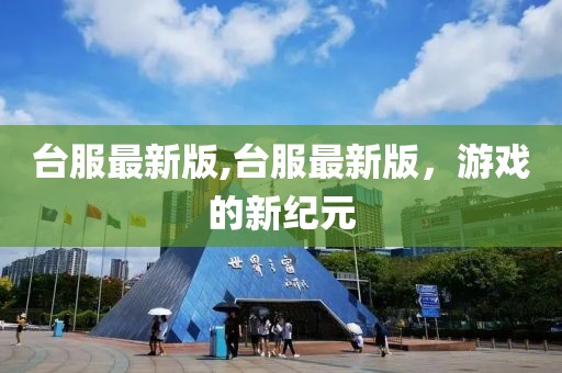 臺服最新版,臺服最新版，游戲的新紀元