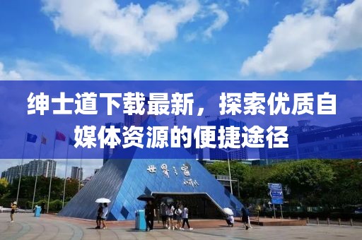 紳士道下載最新，探索優質自媒體資源的便捷途徑