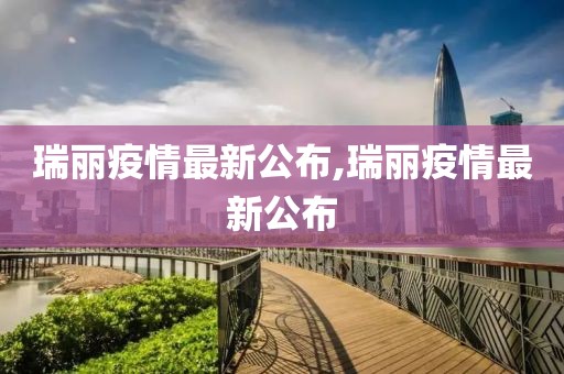 瑞麗疫情最新公布,瑞麗疫情最新公布