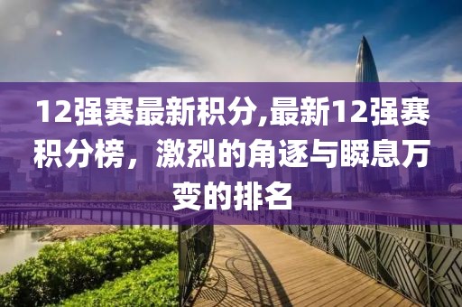 12強賽最新積分,最新12強賽積分榜，激烈的角逐與瞬息萬變的排名