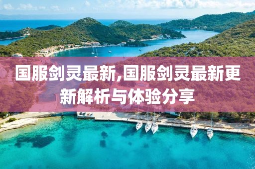 國服劍靈最新,國服劍靈最新更新解析與體驗分享