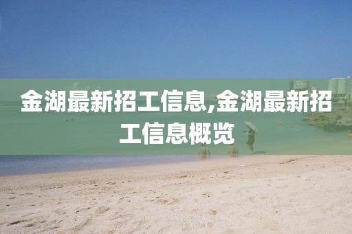 金湖最新招工信息,金湖最新招工信息概覽
