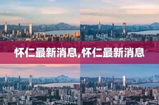 懷仁最新消息,懷仁最新消息