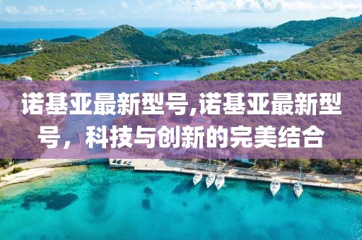 諾基亞最新型號,諾基亞最新型號，科技與創新的完美結合