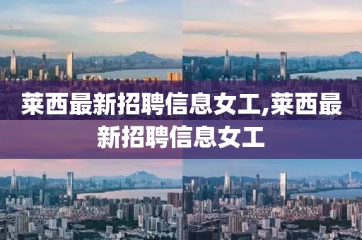 萊西最新招聘信息女工,萊西最新招聘信息女工