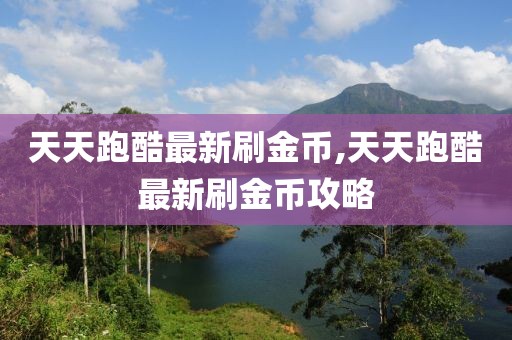 天天跑酷最新刷金幣,天天跑酷最新刷金幣攻略