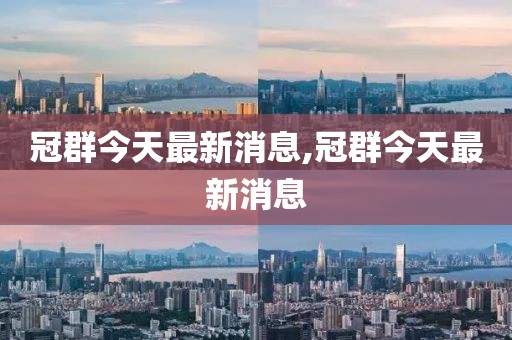 冠群今天最新消息,冠群今天最新消息