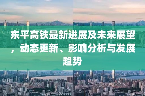 東平高鐵最新進展及未來展望，動態更新、影響分析與發展趨勢