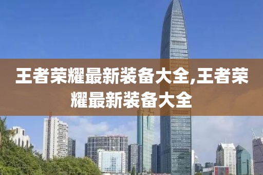 王者榮耀最新裝備大全,王者榮耀最新裝備大全
