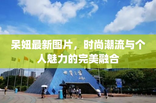 呆妞最新圖片，時尚潮流與個人魅力的完美融合