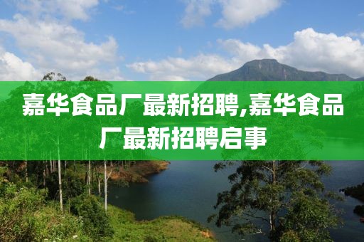 嘉華食品廠最新招聘,嘉華食品廠最新招聘啟事