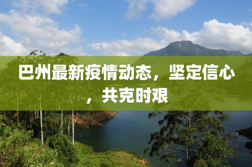 巴州最新疫情動態，堅定信心，共克時艱
