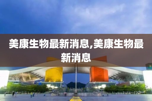 美康生物最新消息,美康生物最新消息