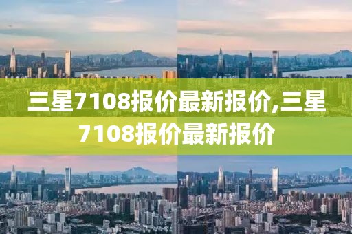 三星7108報價最新報價,三星7108報價最新報價