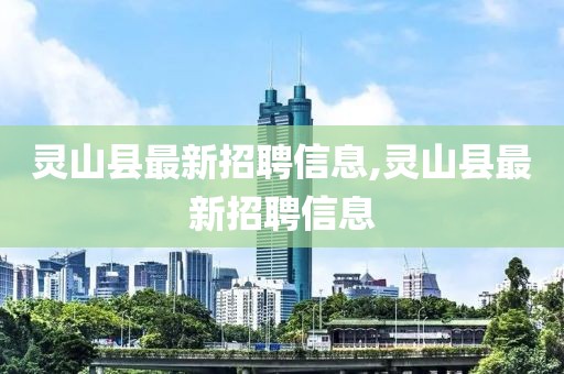 靈山縣最新招聘信息,靈山縣最新招聘信息