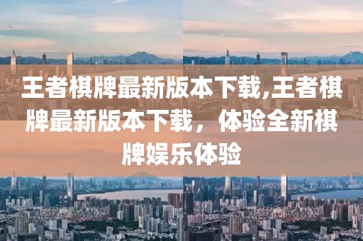 王者棋牌最新版本下載,王者棋牌最新版本下載，體驗全新棋牌娛樂體驗