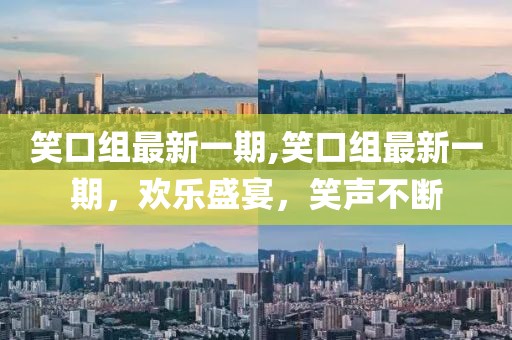 笑口組最新一期,笑口組最新一期，歡樂盛宴，笑聲不斷