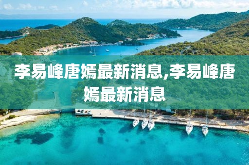 李易峰唐嫣最新消息,李易峰唐嫣最新消息