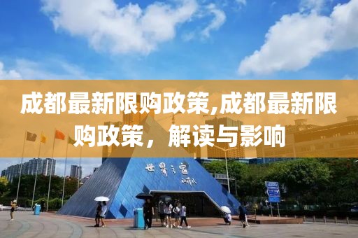 成都最新限購政策,成都最新限購政策，解讀與影響