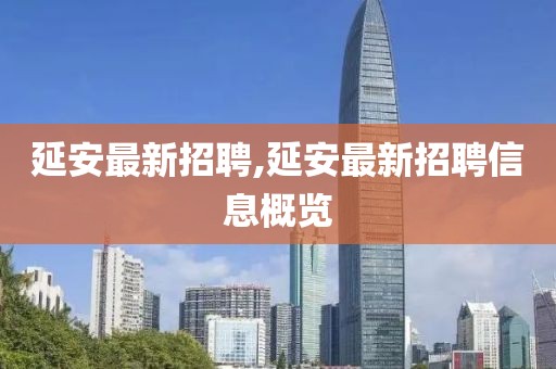 延安最新招聘,延安最新招聘信息概覽