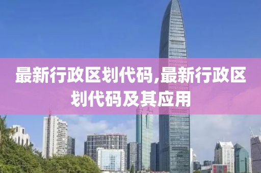 最新行政區劃代碼,最新行政區劃代碼及其應用
