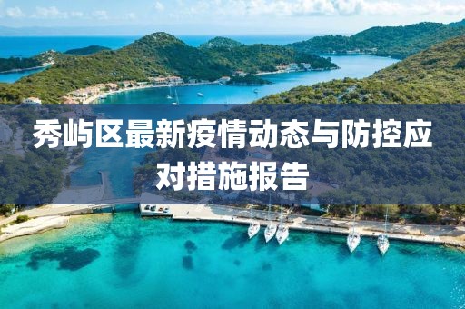 秀嶼區最新疫情動態與防控應對措施報告