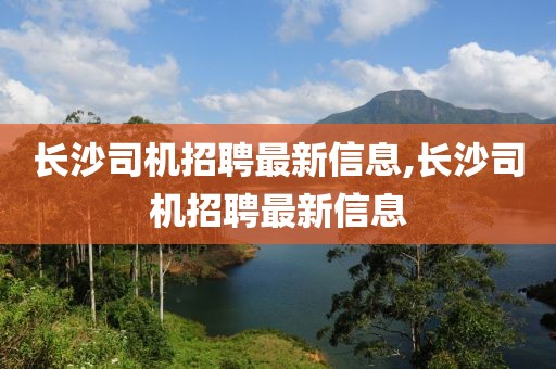 長沙司機招聘最新信息,長沙司機招聘最新信息