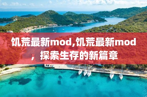 饑荒最新mod,饑荒最新mod，探索生存的新篇章