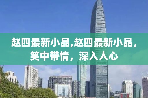 趙四最新小品,趙四最新小品，笑中帶情，深入人心