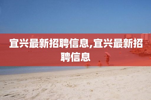 宜興最新招聘信息,宜興最新招聘信息