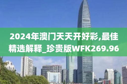 2024年澳門天天開好彩,最佳精選解釋_珍貴版WFK269.96
